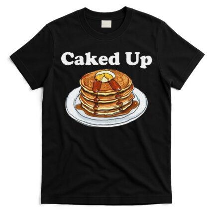 Caked Up Pancake Lover Sweet Breakfast Baking T-Shirt