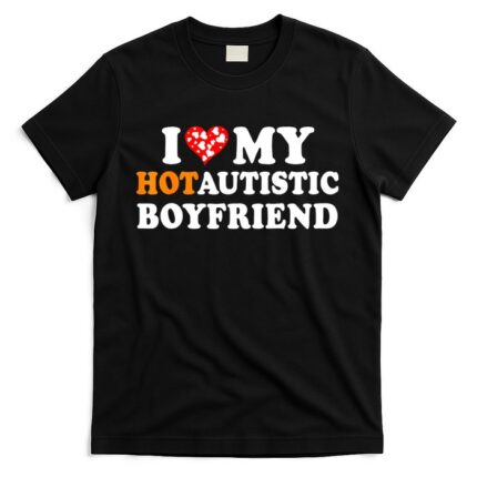 I Love My Hot Autistic Boyfriend T-Shirt